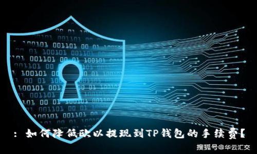 : 如何降低欧以提现到TP钱包的手续费？