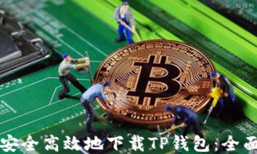 
如何安全高效地下载TP钱包：全面指南