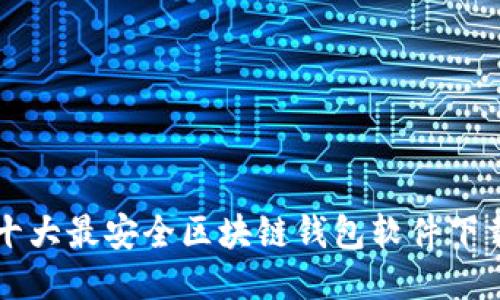十大最安全区块链钱包软件下载