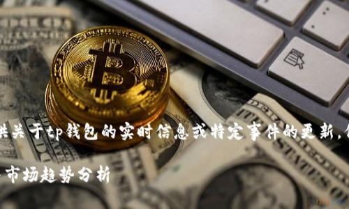 尊敬的用户，虽然我无法提供关于tp钱包的实时信息或特定事件的更新，但可以引导您了解相关内容。

### tp钱包的发币动态与市场趋势分析