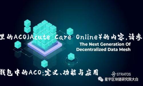 关于TP钱包里的ACO（Acute Care Online）的内容，请参考以下信息。

---

深入了解TP钱包中的ACO：定义、功能与应用