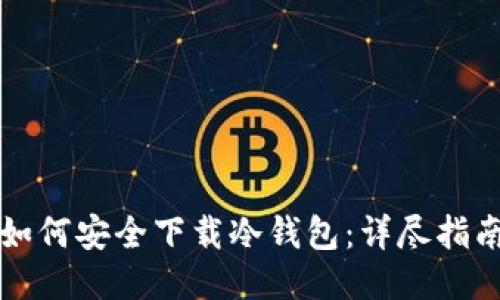 如何安全下载冷钱包：详尽指南