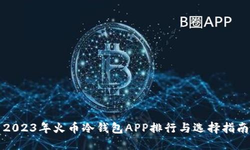 2023年火币冷钱包APP排行与选择指南