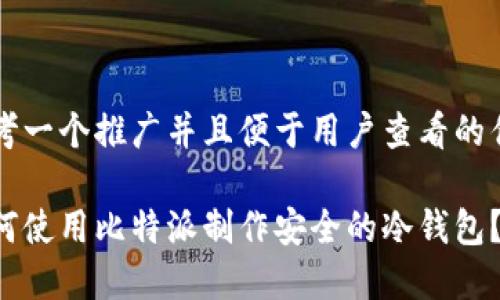 思考一个推广并且便于用户查看的优秀

如何使用比特派制作安全的冷钱包？
