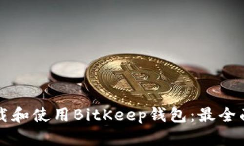 如何下载和使用BitKeep钱包：最全面的指南