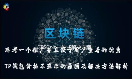 思考一个推广并且便于用户查看的优秀

TP钱包价格不显示的原因及解决方法解析