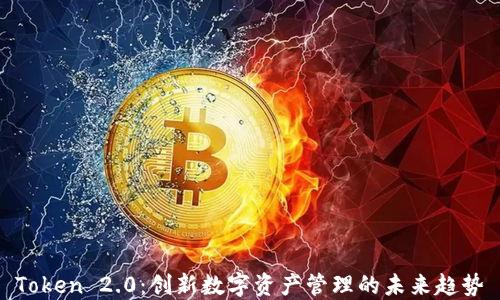 
Token 2.0：创新数字资产管理的未来趋势