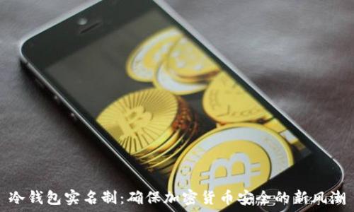   
冷钱包实名制：确保加密货币安全的新风潮