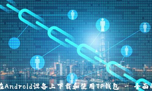 
如何在Android设备上下载和使用TP钱包 - 全面的指南