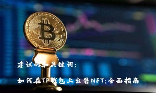 建议的和关键词：

如何在TP钱包上出售NFT：全面指南