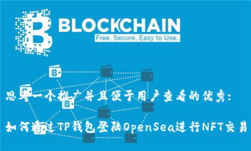 思考一个推广并且便于用户查看的优秀:

如何通过TP钱包登陆OpenSea进行NFT交易