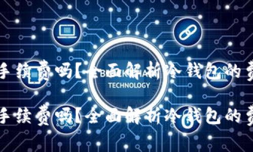 冷钱包有手续费吗？全面解析冷钱包的费用和使用

冷钱包有手续费吗？全面解析冷钱包的费用和使用