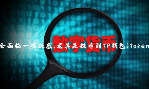 在进行加密货币交易时，很多用户会选择将资金提取到个人钱包以增加安全性和便于管理。在这个过程中，用户可能会面临一些疑惑，尤其是提币到TP钱包（Token Pocket钱包）后，发现提币的数量少于预期。本文将针对“为什么提币到TP钱包数量减少了”这一问题进行详细分析。



提币到TP钱包数量减少的原因解析及解决方案