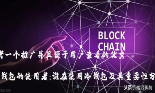 思考一个推广并且便于用户查看的优秀

“冷钱包的使用者：谁在使用冷钱包及其重要性分析”