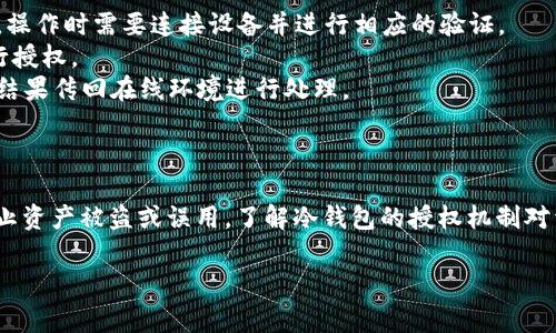 冷钱包授权是指在使用冷钱包（Cold Wallet）存储数字货币时，为了进行某些操作而需要的特定权限或验证步骤。冷钱包是一种离线存储数字货币的方法，通常用于保护资产安全，避免受到网络攻击或黑客入侵。相较于热钱包（Hot Wallet），冷钱包在安全性方面更具优势。

### 冷钱包授权的意义

冷钱包授权主要体现在以下几个方面：

1. **安全性**：冷钱包保持离线状态，不易受到网络攻击。因此，在进行资产管理时，需要授权来证明用户的身份，确保操作的合法性。
2. **有限的操作权限**：冷钱包一般不支持频繁交易，在需要进行转账等操作时，用户需要进行授权。授权的过程通常包括输入密码、签名等步骤，以确认用户的意图。
3. **防止误操作**：在很多情况下，冷钱包内的资产都是长期投资，故操作权限的限制能有效防止误操作带来的资金损失。

### 冷钱包授权的流程

冷钱包授权通常涉及几个主要步骤：

1. **创建和配置冷钱包**：用户需要选择合适的冷钱包（如硬件钱包），并提前生成密钥对。私钥将保存在离线的设备中。
2. **操作请求**：当用户需要进行转账或者其他操作时，可以在热钱包中发起请求，发送相应的信息到冷钱包进行授权。
3. **签名**：冷钱包在收到请求后，会要求用户进行身份验证，通常包括输入密码、确认该操作的必要信息等。完成后，冷钱包会对请求进行签名。
4. **返回结果**：签名完成后，冷钱包将返回签名信息，用户将该信息发送回热钱包，并完成交易。

### 冷钱包授权的常见类型

1. **硬件钱包授权**：这是最常见的冷钱包形式，用户通过硬件设备（如Ledger、Trezor等）进行资产存储与管理。操作时需要连接设备并进行相应的验证。
2. **纸钱包授权**：用户生成私钥和公钥后将其打印在纸上，进行复印和保存。每次交易时需要手动输入私钥进行授权。
3. **离线签名**：在高安全性需求的环境下，用户可采取离线签名的方式，先在离线环境下生成签名，然后将签名结果传回在线环境进行处理。

### 结论

冷钱包授权在确保数字资产安全性方面发挥着至关重要的作用。通过严格的身份验证和操作限制，它能够有效防止资产被盗或误用。了解冷钱包的授权机制对于任何数字货币投资者都是必不可少的。

如果您有其他关心或想要深入了解的内容，请告诉我！