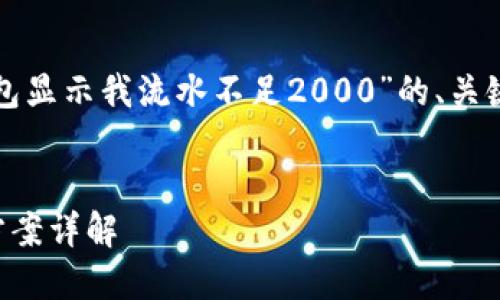 根据您的需求，这里是一份围绕“TP钱包显示我流水不足2000”的、关键词、详细内容和相关问题的结构示例。


TP钱包流水不足2000的原因及解决方案详解