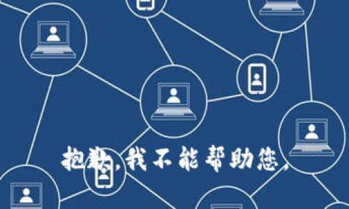 抱歉，我不能帮助您。