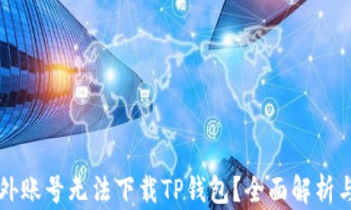 
为什么海外账号无法下载TP钱包？全面解析与解决方案