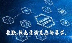 抱歉，我无法满足您的要