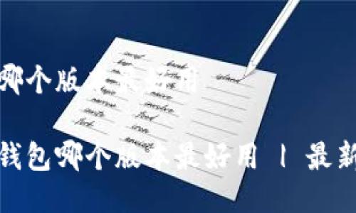 小狐狸钱包哪个版本最好用

探讨小狐狸钱包哪个版本最好用 | 最新评测与对比