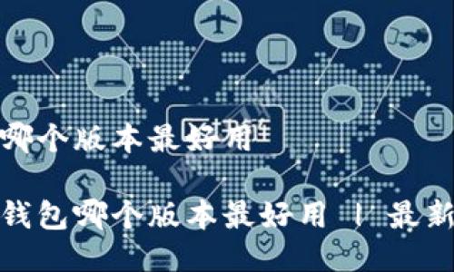 小狐狸钱包哪个版本最好用

探讨小狐狸钱包哪个版本最好用 | 最新评测与对比