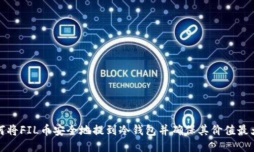 如何将FIL币安全地提到冷钱包并确保其价值最大化