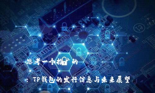思考一个推广的

: TP钱包的发行信息与未来展望