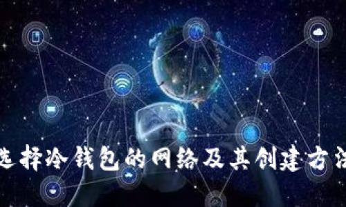 如何选择冷钱包的网络及其创建方法详解