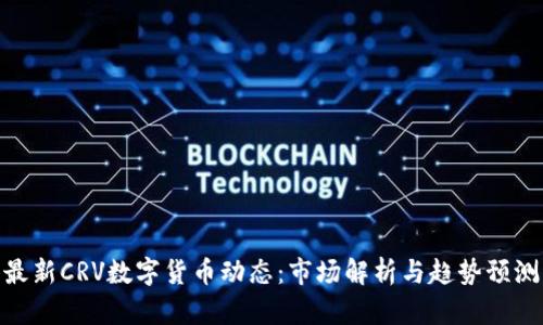 最新CRV数字货币动态：市场解析与趋势预测