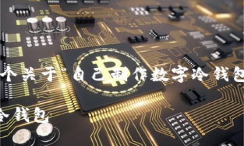 在以下内容中，我将为您提供一个关于“自己制作数字冷钱包”的、关键词和详尽的内容说明：

如何自己制作安全可靠的数字冷钱包