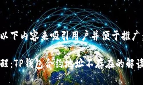 可以用以下内容来吸引用户并便于推广：

币安提醒：TP钱包合约地址不存在的解读与应对