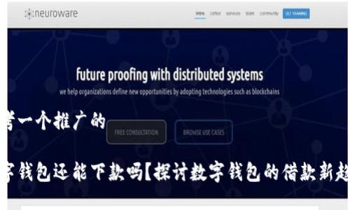 思考一个推广的  

数字钱包还能下款吗？探讨数字钱包的借款新趋势