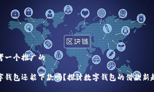 思考一个推广的  

数字钱包还能下款吗？探讨数字钱包的借款新趋势