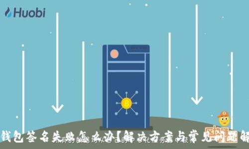   
tp钱包签名失败怎么办？解决方案与常见问题解析