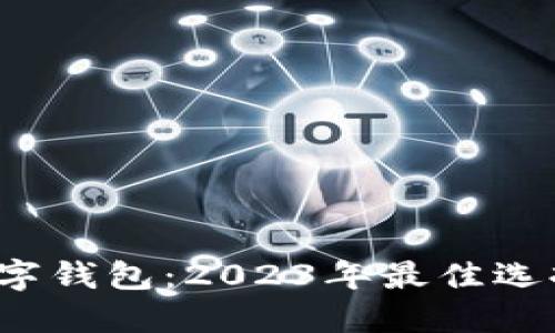  全球十大数字钱包：2023年最佳选择与使用指南