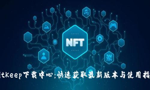 BitKeep下载中心：快速获取最新版本与使用指南