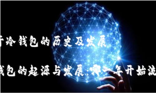 关于冷钱包的历史及发展

冷钱包的起源与发展：哪一年开始流行？
