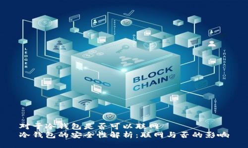 对于冷钱包是否可以联网
冷钱包的安全性解析：联网与否的影响