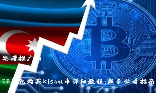 思考推广的


TP钱包购买Kishu币详细教程：新手必看指南