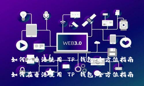 如何在香港使用 TP 钱包：全方位指南

如何在香港使用 TP 钱包：全方位指南