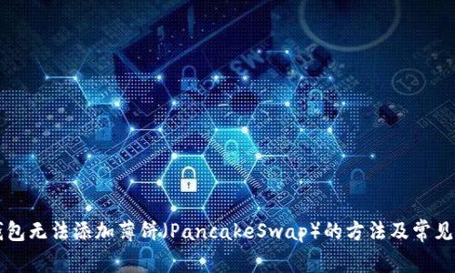 解决TP钱包无法添加薄饼（PancakeSwap）的方法及常见问题解答