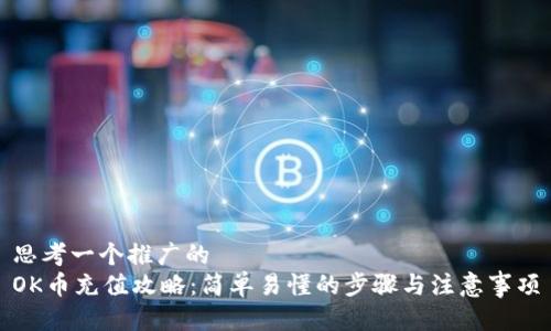 思考一个推广的  
OK币充值攻略：简单易懂的步骤与注意事项