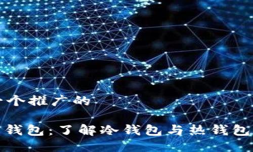 思考一个推广的

: 信任钱包：了解冷钱包与热钱包的区别