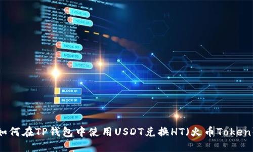 如何在TP钱包中使用USDT兑换HT（火币Token）