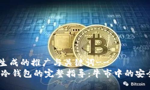 --以下是生成的推广与关键词--  
FIL币提到冷钱包的完整指导：牛市中的安全存储策略