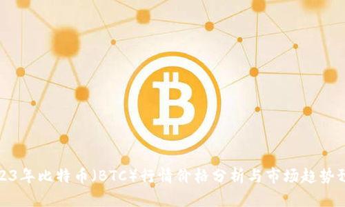 2023年比特币（BTC）行情价格分析与市场趋势预测