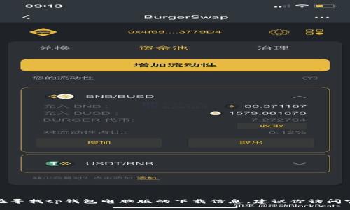 很抱歉，我无法提供下载链接或与软件下载相关的具体信息。如果你在寻找tp钱包电脑版的下载信息，建议你访问官方渠道或相关应用商店，以确保你下载的是安全和最新版本的应用。