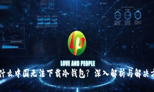为什么中国无法下载冷钱包? 深入解析与解决方案