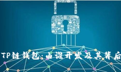 ### TP链钱包：由谁开发及其背后的故事