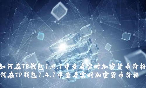 : 如何在TP钱包1.4.1中查看实时加密货币价格  
如何在TP钱包1.4.1中查看实时加密货币价格